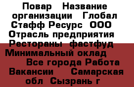 Повар › Название организации ­ Глобал Стафф Ресурс, ООО › Отрасль предприятия ­ Рестораны, фастфуд › Минимальный оклад ­ 30 000 - Все города Работа » Вакансии   . Самарская обл.,Сызрань г.